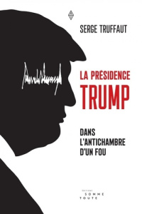 La Présidence Trump. Dans l'antichambre d'un fou - Truffaut Serge