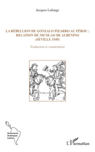 La rébellion de Gonzalo Pizarro au Pérou : relation de Nicolao de Albenino (Séville 1549). Traductio - Lafouge Jacques