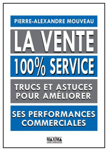 La vente 100% service. Trucs et astuces pour améliorer ses performances commerciales - Mouveau Pierre-Alexandre