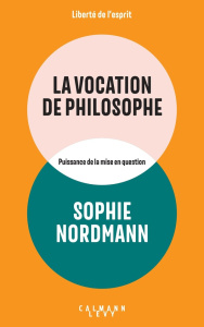 La vocation de philosophe. Puissance de la mise en question - Nordmann Sophie