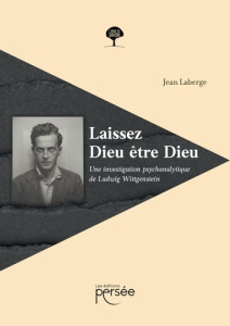 Laissez Dieu être Dieu. Une investigation psychanalytique de Ludwig Wittgenstein - Laberge Jean