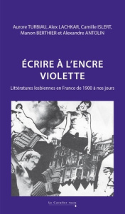 Ecrire à l'encre violette. Littératures lesbiennes en France de 1900 à nos jours - Turbiau Aurore ; Lachkar Alex ; Islert Camille ; B