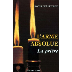 L'arme absolue, la prière - Lafforest Roger de