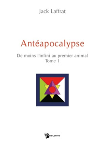 Antéapocalypse - Tome 1. De moins l'infini au premier animal - Laffrat Jack