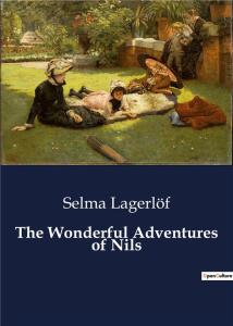 THE WONDERFUL ADVENTURES OF NILS - THE ADVENTURES OF A BOY TRANSFORMED INTO AN ELF - LAGERLOF SELMA