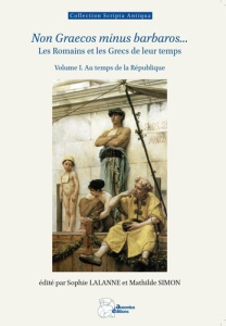 Non Graecos minus barbaros... Les Romains et les Grecs de leur temps. Tome 1, Au temps de la Républi - Lalanne Sophie ; Simon Mathilde