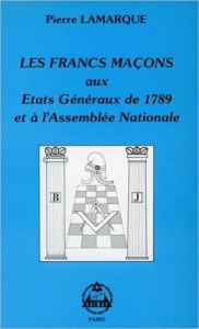 LES FRANCS-MACONS AUX ETATS GENERAUX DE 1789 - LAMARQUE PIERRE