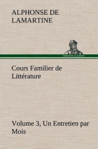 Cours Familier de Littérature (Volume 3) Un Entretien par Mois - Lamartine Alphonse de ; Lamartine A