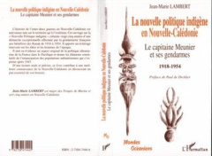 La nouvelle politique indigène en Nouvelle-Calédonie. Le capitaine Meunier et ses gendarmes - Lambert J-M