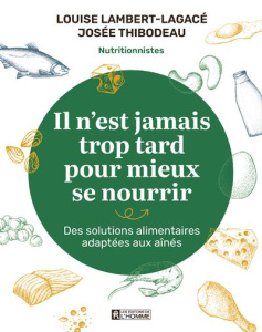 Il n'est jamais trop tard pour mieux se nourrir. Des solutions alimentaires adaptées aux aînés - Lambert-Lagacé Louise ; Thibodeau Josée