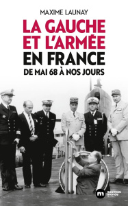 La gauche et l'armée en France. De Mai 68 à nos jours - Launay Maxime