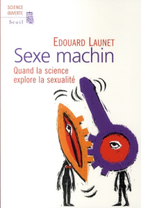 Sexe machin. Quand la science explore la sexualité - Launet Edouard
