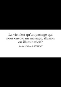 La vie n'est qu'un passage qui nous envoie un message, illusion ou illumination?. Xavier William LAU - Laurent Xavier William