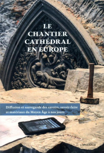 Le chantier cathédral en Europe. Diffusion et sauvegarde des savoirs, savoir-faire et matériaux du M - Chave Isabelle ; Faisant Etienne ; Sandron Dany