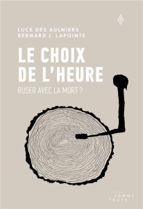 Le choix de l'heure. Ruser avec la mort ? - Des Aulniers Luce ; Lapointe Bernard J.