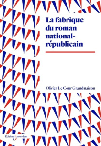 La fabrique du roman national-républicain - Le Cour Grandmaison Olivier