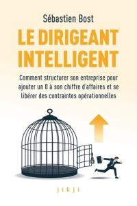 Le dirigeant intelligent. Comment structurer son entreprise pour ajouter un 0 à son chiffre d’affair - Bost Sébastien