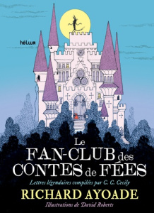 Le fan-club des contes de fées. Lettres légendaires compilées par C. C. Cecily - Ayoade Richard ; Roberts David ; Homassel Anne-Syl