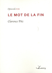LE MOT DE LA FIN - OPUSCULE 126 - PITZ CLARENCE