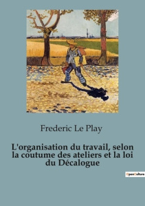 L'organisation du travail, selon la coutume des ateliers et la loi du Décalogue. 82 - Le Play frédéric