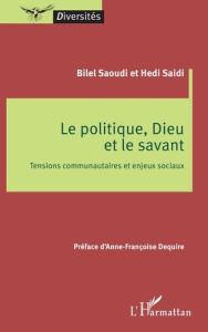 Le politique, Dieu et le savant. Tensions communautaires et enjeux sociaux - Saoudi Bilel ; Saïdi Hédi ; Dequiré Anne-Françoise