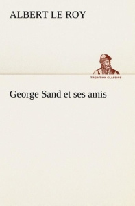 George Sand et ses amis - Le Roy albert ; Le Roy a