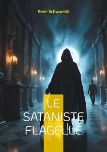 Le sataniste flagellé. Les rituels sataniques et la psychologie occulte à la Belle Époque - Schwaeblé René