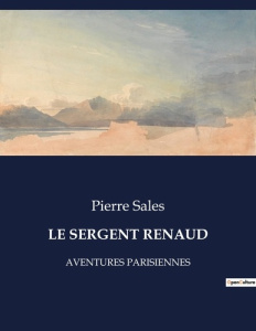 Le sergent renaud. Aventures parisiennes - Sales Pierre