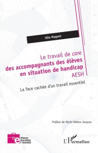 Le travail de care des accompagnants des élèves en situation de handicap AESH. La face cachée d’un t - Maguet Ulla ; Jacques Marie-Hélène