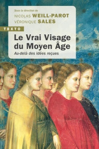 Le vrai visage du Moyen Age. Au-delà des idées reçues - Sales Véronique ; Weill-Parot Nicolas (dir.)