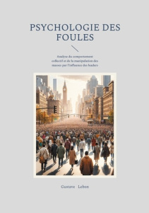 Psychologie des foules. Analyse du comportement collectif et de la manipulation des masses par l'inf - Lebon Gustave