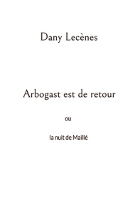 Arbogast est de retour. Ou la nuit de Maillé - Lecenes Dany