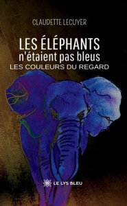 Les éléphants n'étaient pas bleus. Les couleurs du regard - Lécuyer Claudette