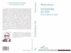 Les échelons de l'être. De la molécule à l'esprit - Lefeuvre Michel