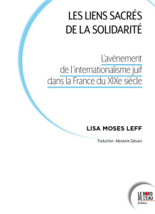 Les liens sacrés de la solidarité. L’avènement de l’internationalisme juif dans la France du XIXe si - Leff Lisa ; Birnbaum Pierre ; Dalsace Marianne