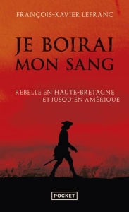 Je boirai mon sang. Armand de La Rouërie, rebelle en Haute-Bretagne et jusqu'en Amérique - Lefranc François-Xavier