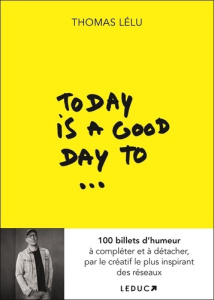 Today is a good day to... 100 billets d’humeur à compléter et à détacher, par le créatif le plus ins - Lélu Thomas