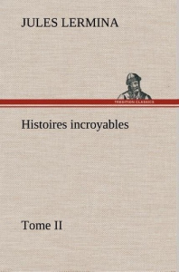 Histoires incroyables, Tome II - Lermina Jules ; Lermina J