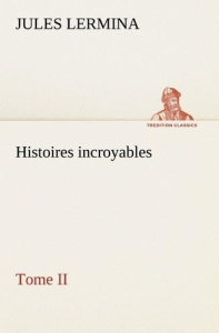 Histoires incroyables, Tome II - Lermina Jules ; Lermina J