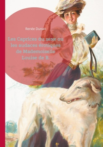 Les Caprices du sexe ou les audaces érotiques de Mademoiselle Louise de B.. L'émancipation féminine - Dunan Renée