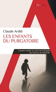Les enfants du purgatoire. Enquête inédite au coeur de la Brigade des mineurs de Marseille - Ardid Claude
