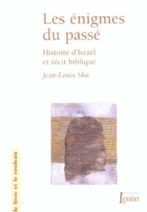 Les énigmes du passé. Histoire d'Israël et récit biblique - Ska Jean-Louis