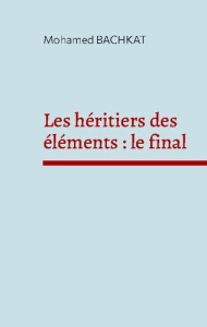 Les héritiers des éléments : le final - Bachkat Mohamed