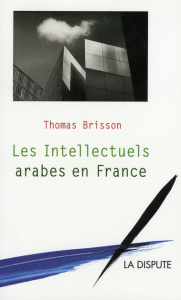 Les Intellectuels arabes en France. Migrations et échanges intellectuels - Brisson Thomas