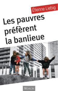 Les pauvres préfèrent la banlieue - Liebig Etienne