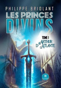 Les princes divins. Tome I : Arthur d'Atlante - Briolant Philippe