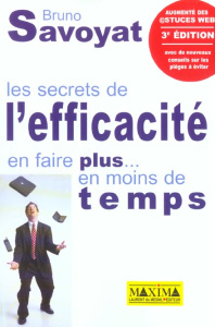 Les secrets de l'efficacité. En faire plus... en moins de temps. 3ème édition - Savoyat Bruno