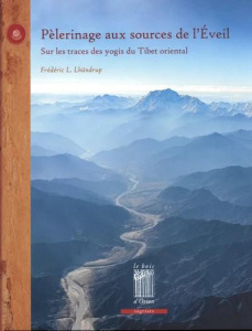 Pèlerinage aux sources de l'Eveil. Sur les traces des yogis du Tibet oriental - Lhündrup Frédéric