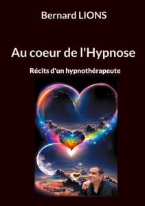 Au coeur de l'Hypnose. Récits d'un hypnothérapeute - Lions Bernard