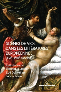 Scènes de viol dans les littératures européennes. (XVIe-XVIIIe siècles) - Lochert Véronique ; Schweitzer Zoé ; Zanin Enrica